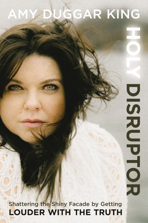 Holy Disruptor (Shattering the Shiny Facade by Getting Louder with the Truth) by Amy Duggar King, 9780310369950