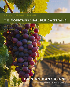 The Mountains Shall Drip Sweet Wine (A Biblical Theology of Alcohol) by John Anthony Dunne, Jonathan Lunde, 9780310516095