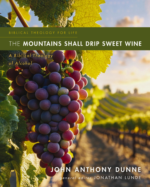 The Mountains Shall Drip Sweet Wine (A Biblical Theology of Alcohol) by John Anthony Dunne, Jonathan Lunde, 9780310516095