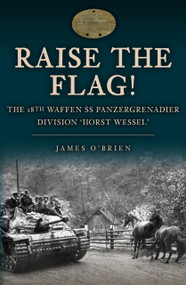 Raise the Flag! (The 18th Waffen SS Panzergrenadier Division 'Horst Wessel') by James O'Brien, 9781398113039