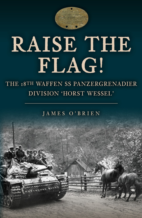 Raise the Flag! (The 18th Waffen SS Panzergrenadier Division 'Horst Wessel') by James O'Brien, 9781398113039