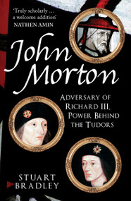 John Morton (Adversary of Richard III, Power Behind the Tudors) - 9781398125520 by Stuart Bradley, 9781398125520