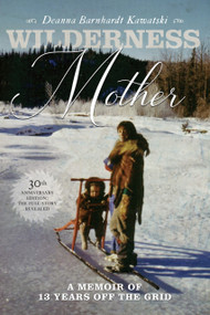 Wilderness Mother (30th Anniversary Edition) (A Memoir of 13 Years Off the Grid) by Deanna Barnhardt Kawatski, 9781553807308