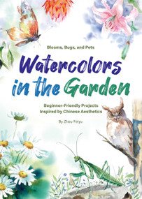 Watercolors in the Garden (Beginner-Friendly Projects Inspired by Chinese Aesthetics) by Feiyu Zhou, Feiyu Zhou, 9781632880536