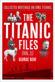 The Titanic Files (Vol. 1) (Collected Writings on RMS Titanic) by George Behe, 9781803997261