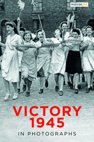 Victory 1945 in Photographs by Mirrorpix, 9781803999289