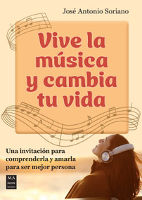 Vive la música y cambia tu vida (Una invitación para comprenderla y amarla para ser mejor persona) (Spanish Edition) by José Antonio Soriano, 9788418703904