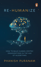 Re-Humanize (How to Build Human-Centric Organizations in the Age of Algorithms) by Phanish Puranam, 9789815144123