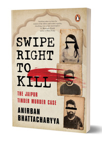 Swipe Right to Kill (The Jaipur Tinder Murder Case) by Anirban Bhattacharyya, 9780143463665