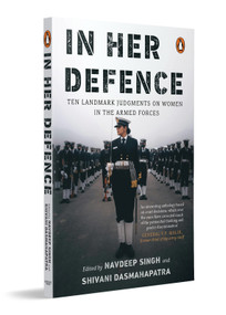 In Her Defence (Ten Landmark Judgments on Women in the Armed Forces) by Navdeep Singh, Shivani Dasmahapatra, 9780143468295