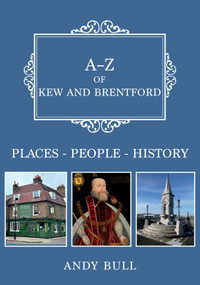 A-Z of Kew and Brentford (Places-People-History) by Andy Bull, 9781398117150