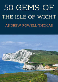50 Gems of the Isle of Wight (The History & Heritage of the Most Iconic Places) by Andrew Powell-Thomas, 9781398117174