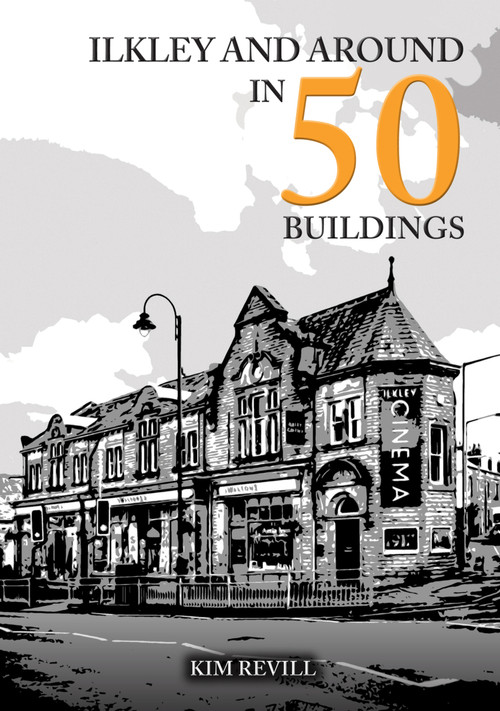 Ilkley and Around in 50 Buildings by Kim Revill, 9781398119338
