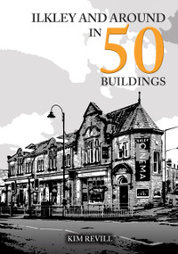 Ilkley and Around in 50 Buildings by Kim Revill, 9781398119338