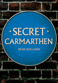 Secret Carmarthen by Dean Hollands, 9781445684611