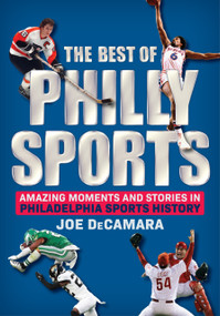 The Best of Philly Sports (Amazing Moments and Stories in Philadelphia Sports History) by Joe DeCamara, 9781637279489