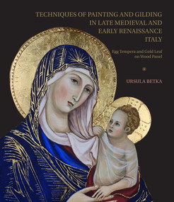 Techniques of Painting and Gilding in Late Medieval and Early Renaissance Italy (Egg Tempera and Gold Leaf on Wood Panel) by Ursula Betka, 9781761450952