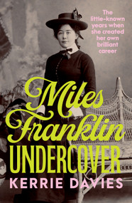 Miles Franklin Undercover (The little-known years when she created her own brilliant career) by Kerrie Davies, 9781761470936