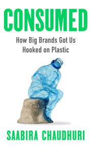 Consumed (How Big Brands Got Us Hooked on Plastic) by Saabira Chaudhuri, 9781785120329