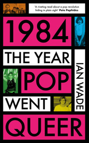 1984: The Year Pop Went Queer by Ian Wade, 9781785120831