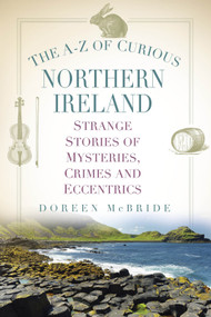The A-Z of Curious Northern Ireland (Strange Stories of Mysteries, Crimes and Eccentrics) by Doreen McBride, 9781803993140
