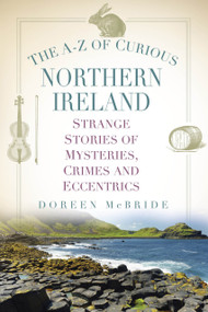 The A-Z of Curious Northern Ireland (Strange Stories of Mysteries, Crimes and Eccentrics) by Doreen McBride, 9781803993140