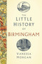The Little History of Birmingham by Vanessa Morgan, 9781803998589