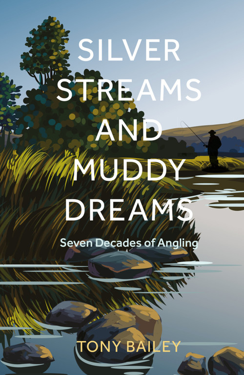 Silver Streams and Muddy Dreams (Seventy-Five Years of Angling) by Tony Bailey, 9781803998619