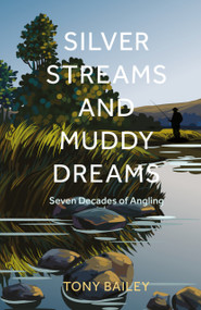 Silver Streams and Muddy Dreams (Seventy-Five Years of Angling) by Tony Bailey, 9781803998619