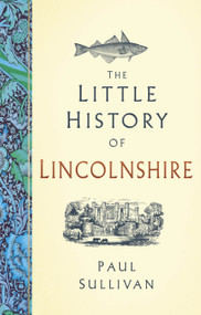 The Little History of Lincolnshire by Paul Sullivan, 9781803998992