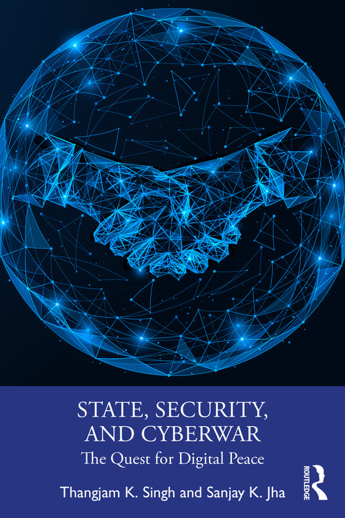 State, Security, and Cyberwar (The Quest for Digital Peace) by Thangjam K. Singh, Sanjay K. Jha, 9781041048619