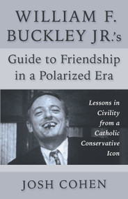 William F. Buckley Jr.'s Guide to Friendship in a Polarized Era (Lessons in Civility from a Catholic Conservative Icon) by Josh Cohen, 9781956454925