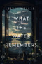 What the Water Remembers by Elyse Welles, 9781960018618