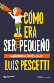 Cómo era ser pequeño (Explicado a los grandes) (Spanish Edition) by Luis Maria Pescetti, 9786070312021