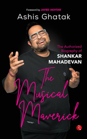 The Musical Maverick (The Authorized Biography of Shankar Mahadevan) by Ashis Ghatak, 9789357026727