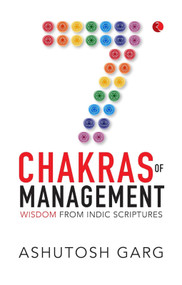 7 Chakras of Management (Wisdom from Indic Scriptures) by Ashutosh Garg, 9789361569555