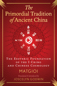 The Primordial Tradition of Ancient China (The Esoteric Foundation of the I Ching and Chinese Cosmology) by Matgioi, Joscelyn Godwin, 9798888501467