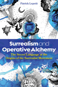 Surrealism and Operative Alchemy (The Secret Language at the Origins of the Surrealist Movement) by Patrick Lepetit, 9798888501672