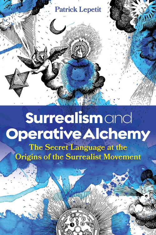 Surrealism and Operative Alchemy (The Secret Language at the Origins of the Surrealist Movement) by Patrick Lepetit, 9798888501672