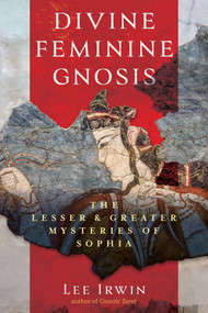 Divine Feminine Gnosis (The Lesser and Greater Mysteries of Sophia) by Lee Irwin, 9798888502532