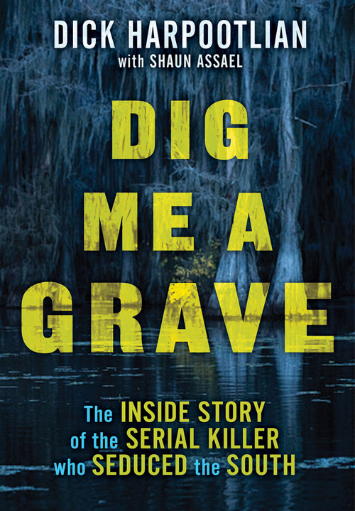 Dig Me a Grave (The Inside Story of the Serial Killer Who Seduced the South) by Richard A. Harpootlian, Shaun Assael, 9780806542881