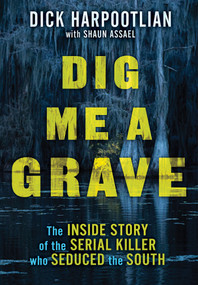 Dig Me a Grave (The Inside Story of the Serial Killer Who Seduced the South) by Richard A. Harpootlian, Shaun Assael, 9780806542881