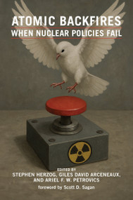 Atomic Backfires (When Nuclear Policies Fail) by Stephen Herzog, Giles David Arceneaux, Ariel F. W. Petrovics, Scott D. Sagan, 9780262051859