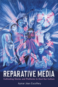 Reparative Media (Cultivating Stories and Platforms to Heal Our Culture) by Aymar Jean Escoffery, 9780262553261
