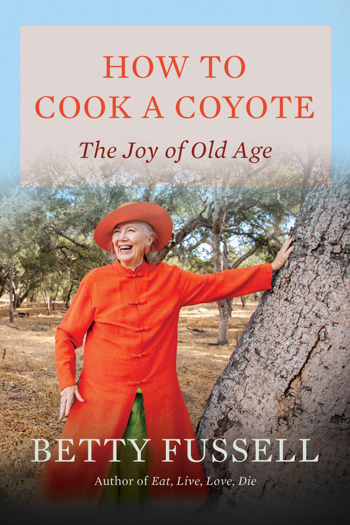 How to Cook A Coyote (The Joy of Old Age) by Betty Fussell, 9781640097384