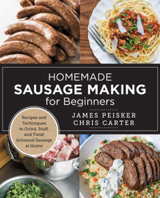Homemade Sausage Making for Beginners (Recipes and Techniques to Grind, Stuff, and Twist Artisanal Sausage at Home) by Chris Carter, James Peisker, 9780760398067