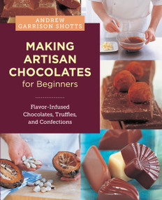 Making Artisan Chocolates for Beginners (Flavor-Infused Chocolates, Truffles, and Confections) by Andrew Garrison Shotts, 9780760398081