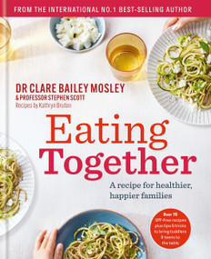 Eating Together (A recipe for healthier, happier families) by Dr. Clare Bailey Mosley, Professor Stephen Scott, Kathryn Bruton, 9781780725840
