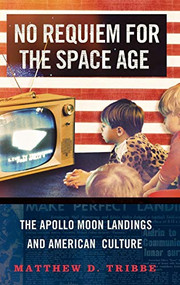 No Requiem for the Space Age (The Apollo Moon Landings and American Culture) by Matthew D. Tribbe, 9780199313525