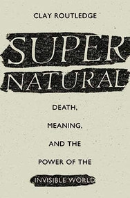 Supernatural (Death, Meaning, and the Power of the Invisible World) by Clay Routledge, 9780190629427
